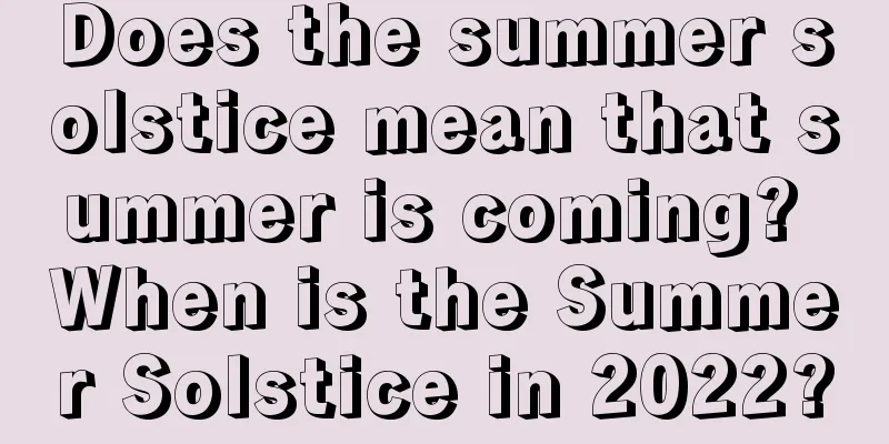 Does the summer solstice mean that summer is coming? When is the Summer Solstice in 2022?