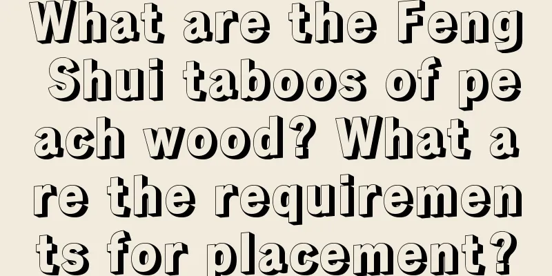 What are the Feng Shui taboos of peach wood? What are the requirements for placement?