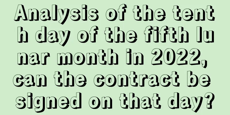 Analysis of the tenth day of the fifth lunar month in 2022, can the contract be signed on that day?