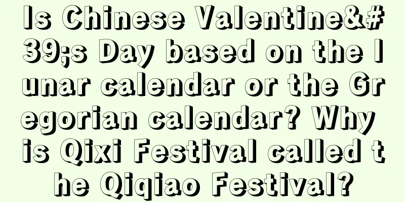 Is Chinese Valentine's Day based on the lunar calendar or the Gregorian calendar? Why is Qixi Festival called the Qiqiao Festival?