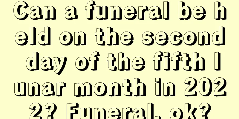 Can a funeral be held on the second day of the fifth lunar month in 2022? Funeral, ok?