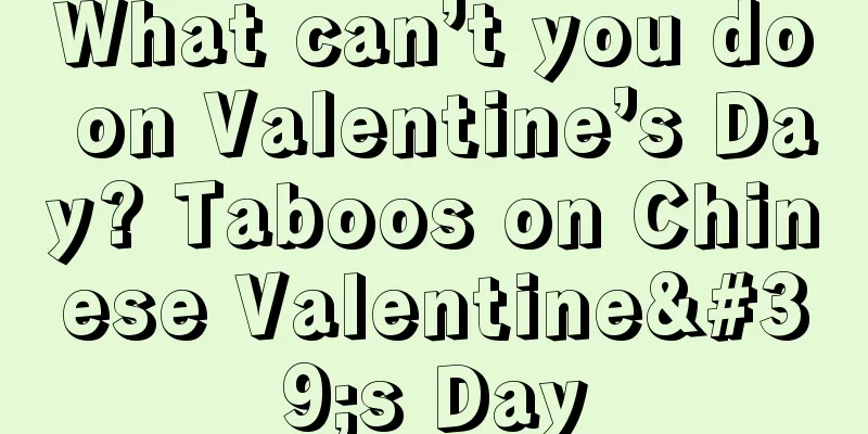What can’t you do on Valentine’s Day? Taboos on Chinese Valentine's Day