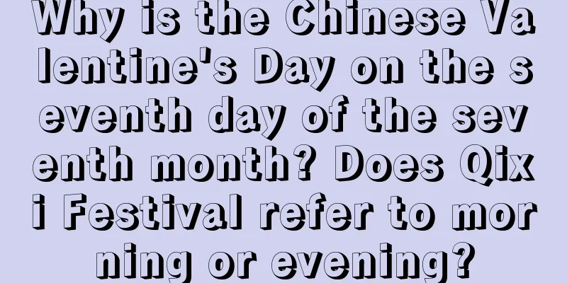 Why is the Chinese Valentine's Day on the seventh day of the seventh month? Does Qixi Festival refer to morning or evening?