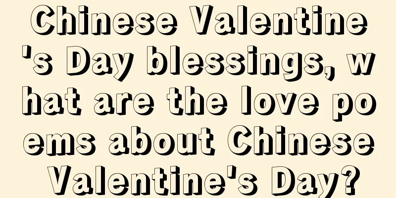 Chinese Valentine's Day blessings, what are the love poems about Chinese Valentine's Day?