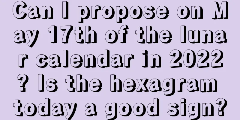 Can I propose on May 17th of the lunar calendar in 2022? Is the hexagram today a good sign?