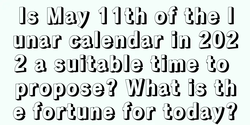 Is May 11th of the lunar calendar in 2022 a suitable time to propose? What is the fortune for today?