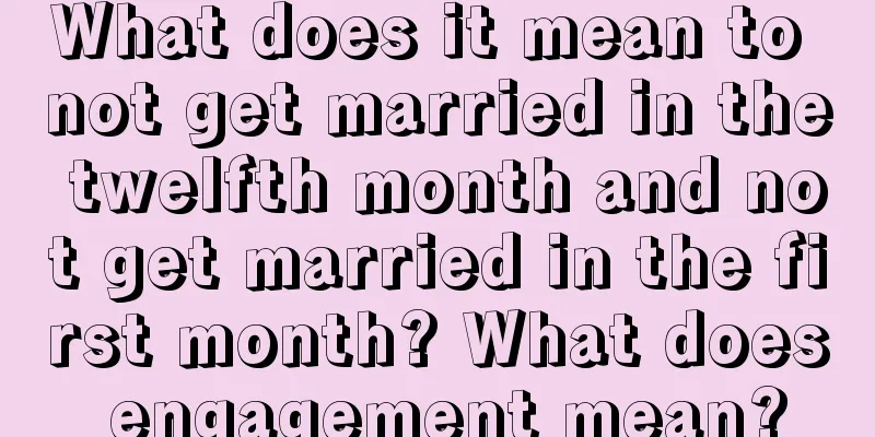 What does it mean to not get married in the twelfth month and not get married in the first month? What does engagement mean?