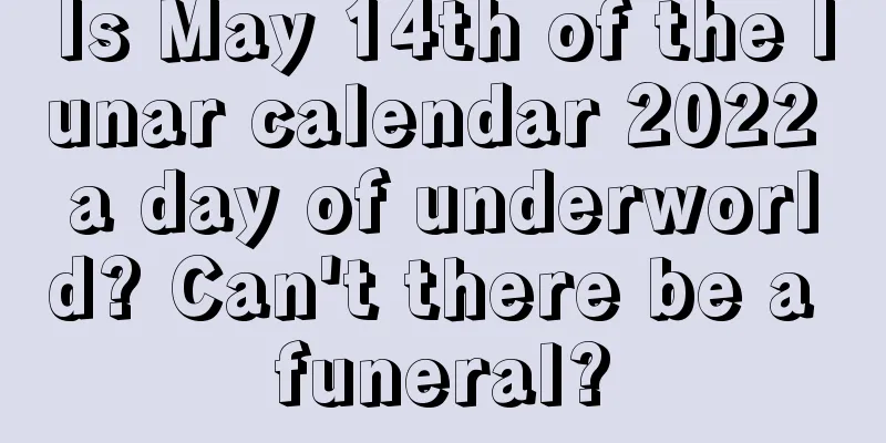 Is May 14th of the lunar calendar 2022 a day of underworld? Can't there be a funeral?