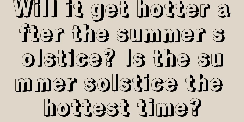 Will it get hotter after the summer solstice? Is the summer solstice the hottest time?
