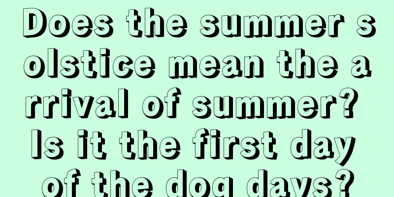 Does the summer solstice mean the arrival of summer? Is it the first day of the dog days?