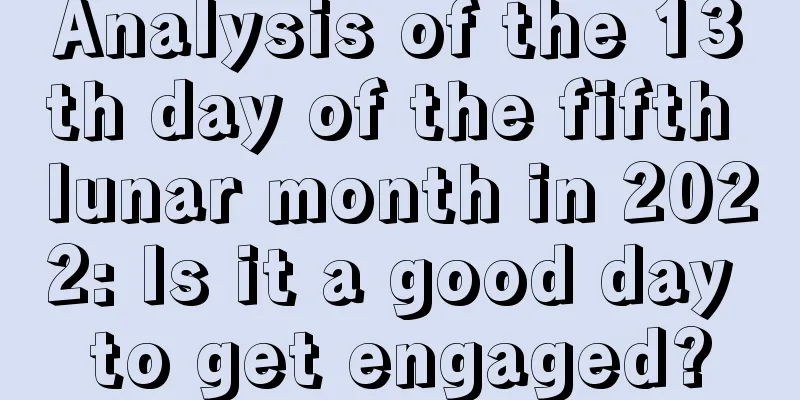 Analysis of the 13th day of the fifth lunar month in 2022: Is it a good day to get engaged?