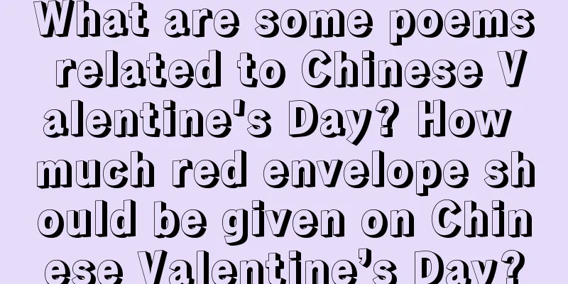 What are some poems related to Chinese Valentine's Day? How much red envelope should be given on Chinese Valentine’s Day?