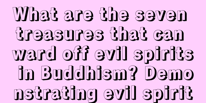 What are the seven treasures that can ward off evil spirits in Buddhism? Demonstrating evil spirit