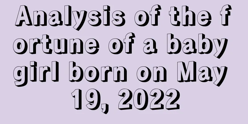 Analysis of the fortune of a baby girl born on May 19, 2022
