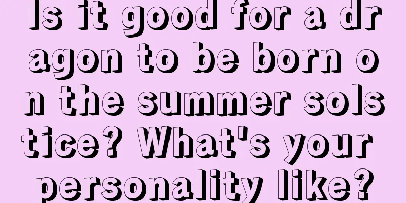 Is it good for a dragon to be born on the summer solstice? What's your personality like?