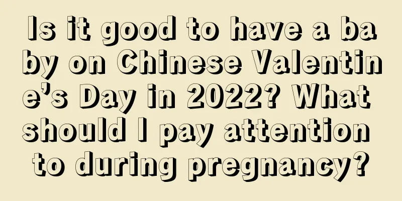 Is it good to have a baby on Chinese Valentine’s Day in 2022? What should I pay attention to during pregnancy?