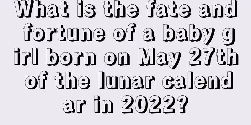 What is the fate and fortune of a baby girl born on May 27th of the lunar calendar in 2022?