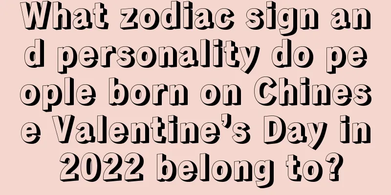 What zodiac sign and personality do people born on Chinese Valentine’s Day in 2022 belong to?