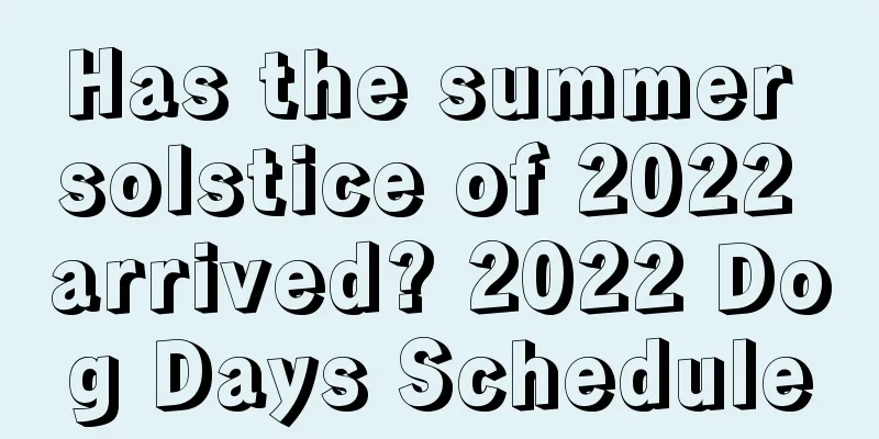 Has the summer solstice of 2022 arrived? 2022 Dog Days Schedule