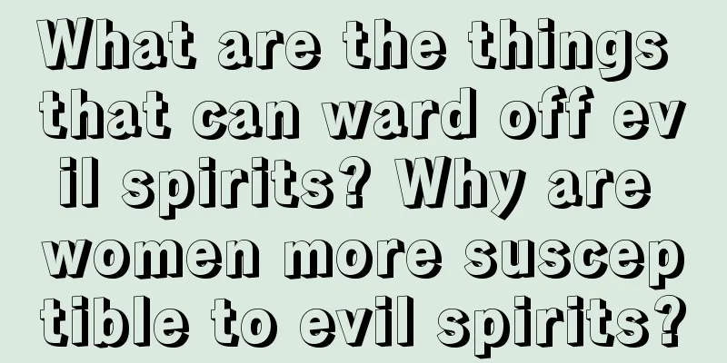 What are the things that can ward off evil spirits? Why are women more susceptible to evil spirits?