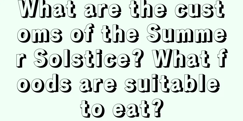 What are the customs of the Summer Solstice? What foods are suitable to eat?