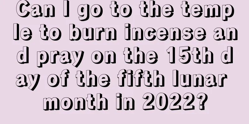 Can I go to the temple to burn incense and pray on the 15th day of the fifth lunar month in 2022?