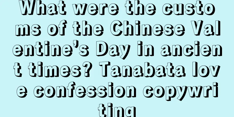 What were the customs of the Chinese Valentine’s Day in ancient times? Tanabata love confession copywriting