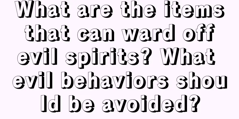What are the items that can ward off evil spirits? What evil behaviors should be avoided?