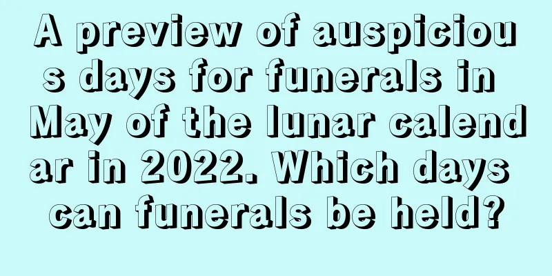A preview of auspicious days for funerals in May of the lunar calendar in 2022. Which days can funerals be held?