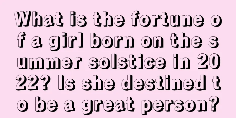What is the fortune of a girl born on the summer solstice in 2022? Is she destined to be a great person?