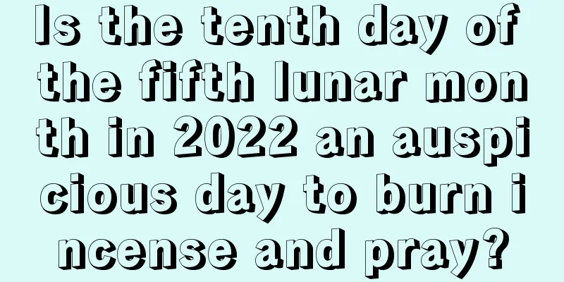 Is the tenth day of the fifth lunar month in 2022 an auspicious day to burn incense and pray?