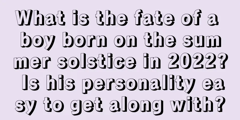 What is the fate of a boy born on the summer solstice in 2022? Is his personality easy to get along with?