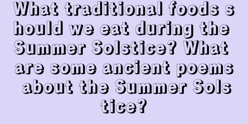 What traditional foods should we eat during the Summer Solstice? What are some ancient poems about the Summer Solstice?