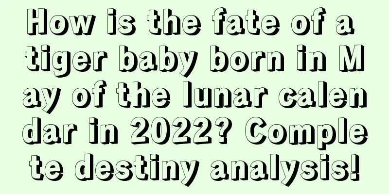 How is the fate of a tiger baby born in May of the lunar calendar in 2022? Complete destiny analysis!