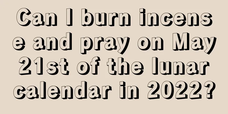 Can I burn incense and pray on May 21st of the lunar calendar in 2022?