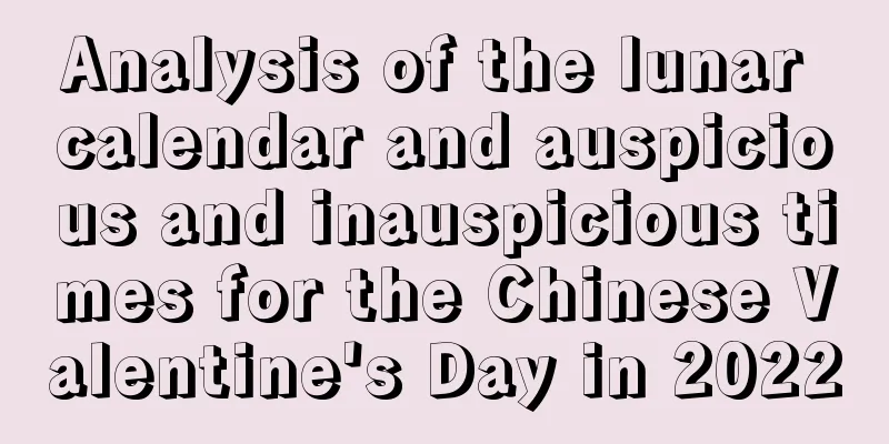 Analysis of the lunar calendar and auspicious and inauspicious times for the Chinese Valentine's Day in 2022