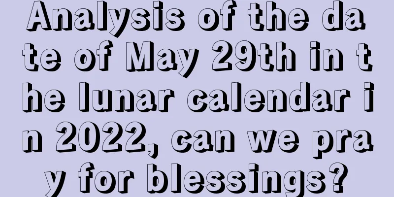 Analysis of the date of May 29th in the lunar calendar in 2022, can we pray for blessings?