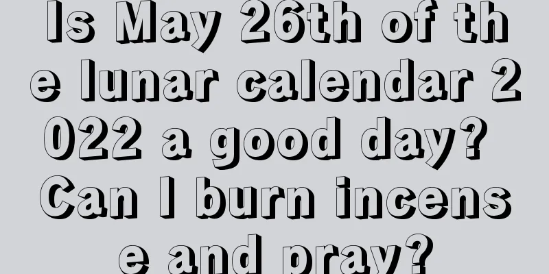 Is May 26th of the lunar calendar 2022 a good day? Can I burn incense and pray?