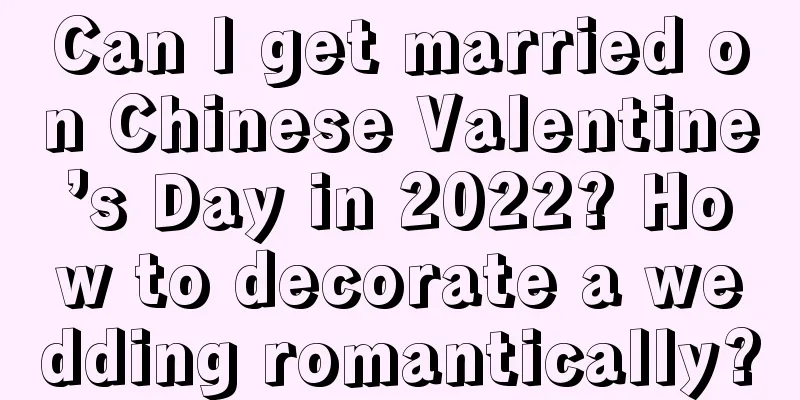 Can I get married on Chinese Valentine’s Day in 2022? How to decorate a wedding romantically?