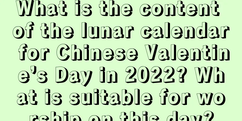 What is the content of the lunar calendar for Chinese Valentine’s Day in 2022? What is suitable for worship on this day?