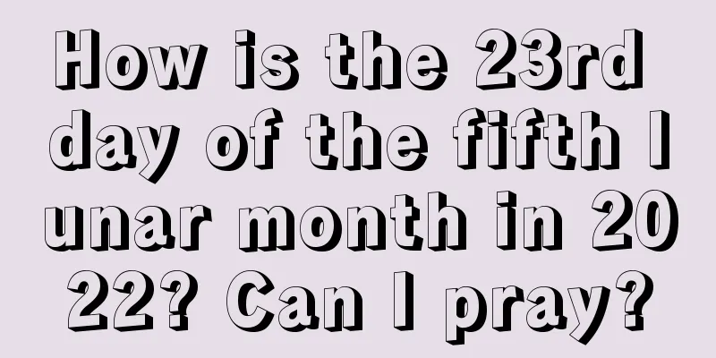 How is the 23rd day of the fifth lunar month in 2022? Can I pray?