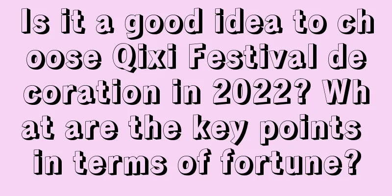 Is it a good idea to choose Qixi Festival decoration in 2022? What are the key points in terms of fortune?