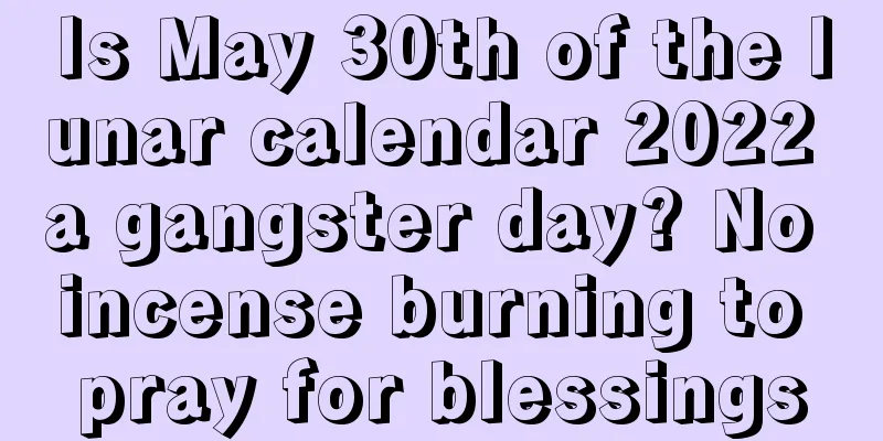 Is May 30th of the lunar calendar 2022 a gangster day? No incense burning to pray for blessings