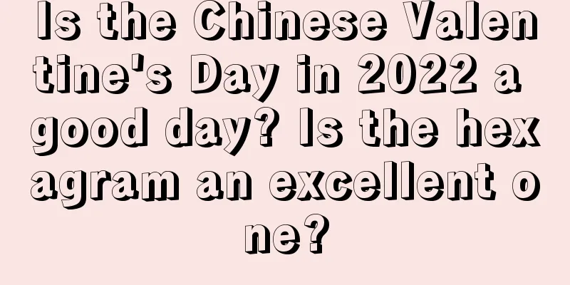 Is the Chinese Valentine's Day in 2022 a good day? Is the hexagram an excellent one?