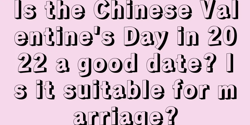 Is the Chinese Valentine's Day in 2022 a good date? Is it suitable for marriage?