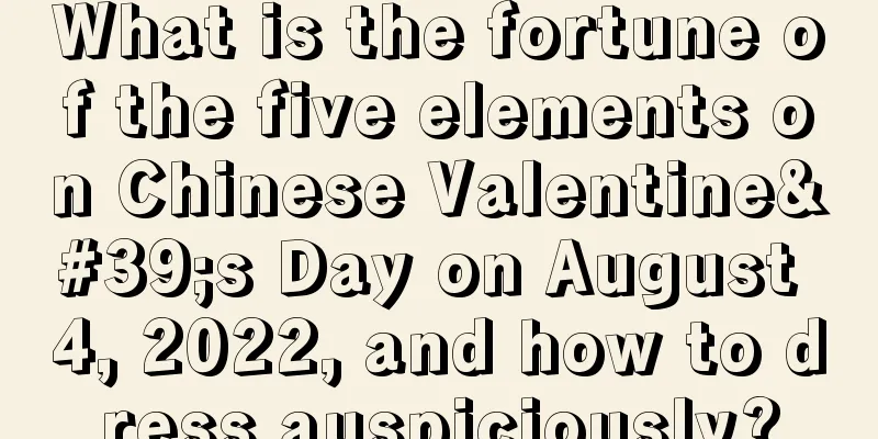 What is the fortune of the five elements on Chinese Valentine's Day on August 4, 2022, and how to dress auspiciously?