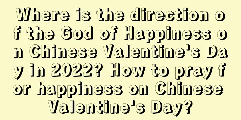 Where is the direction of the God of Happiness on Chinese Valentine's Day in 2022? How to pray for happiness on Chinese Valentine's Day?