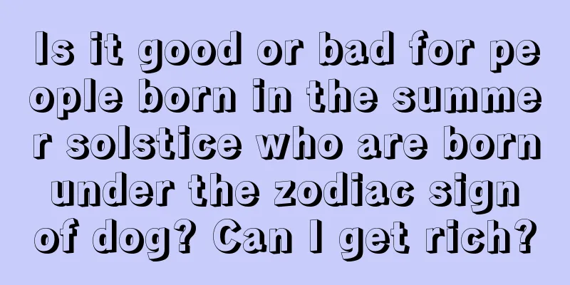 Is it good or bad for people born in the summer solstice who are born under the zodiac sign of dog? Can I get rich?