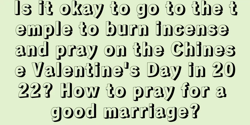 Is it okay to go to the temple to burn incense and pray on the Chinese Valentine's Day in 2022? How to pray for a good marriage?