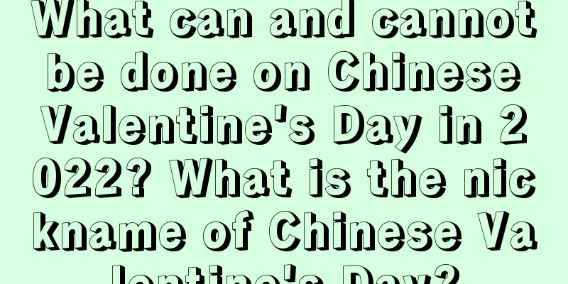 What can and cannot be done on Chinese Valentine's Day in 2022? What is the nickname of Chinese Valentine's Day?